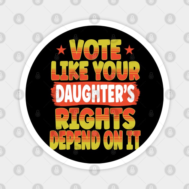 Vote Like Your Daughter's Rights Depend On It Magnet by hello world